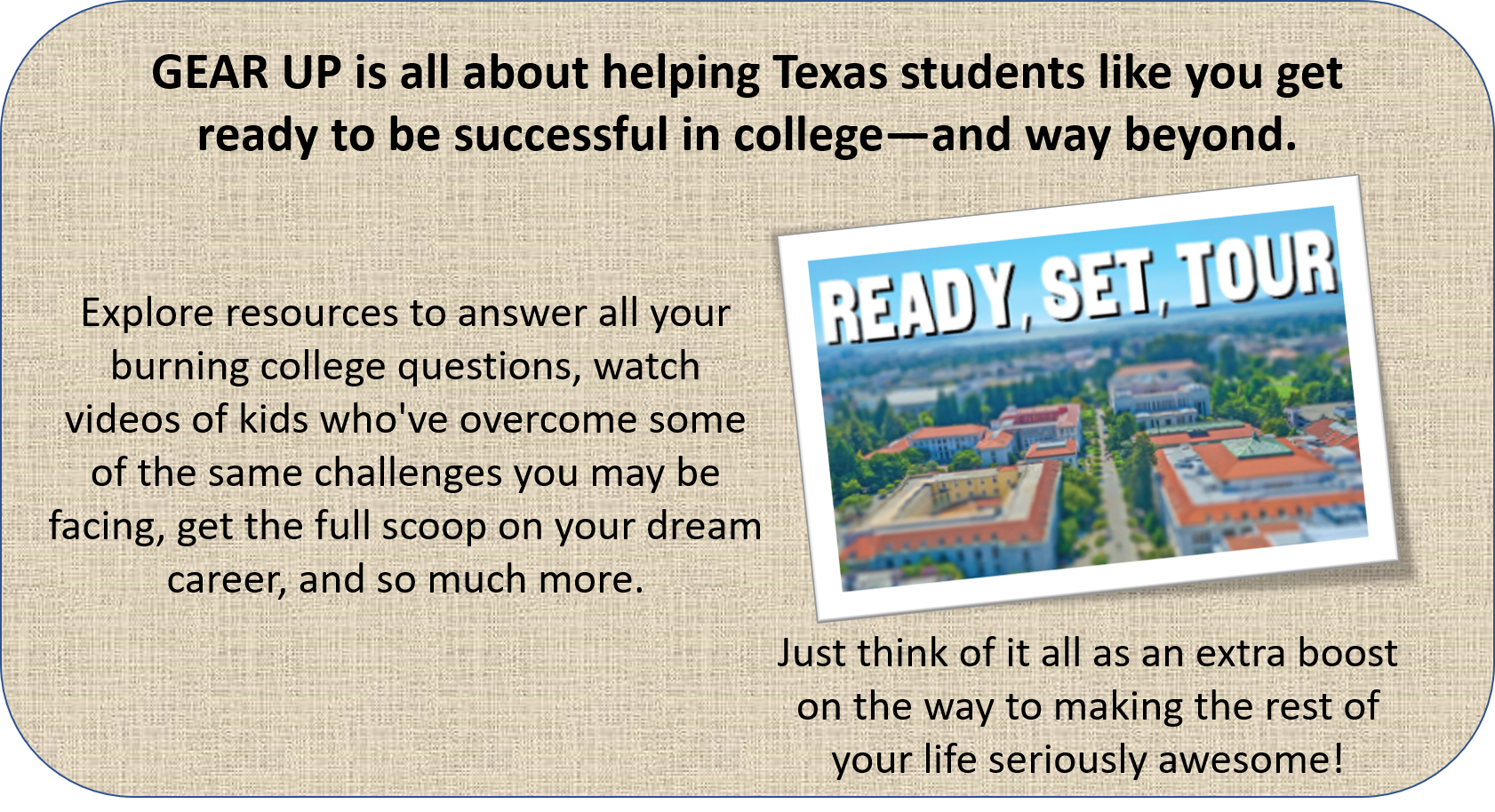 Intro image with text: GEAR UP is all about helping Texas students like you get ready to be successful in college—and way beyond.